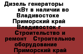 Дизель генераторы 12 - 200 кВт в наличии во Владивостоке - Приморский край, Владивосток г. Строительство и ремонт » Строительное оборудование   . Приморский край,Владивосток г.